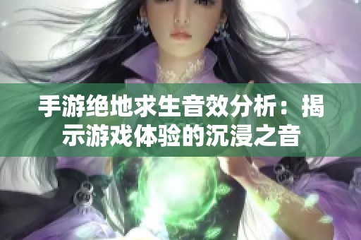 手游绝地求生音效分析：揭示游戏体验的沉浸之音