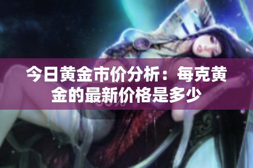 今日黄金市价分析：每克黄金的最新价格是多少