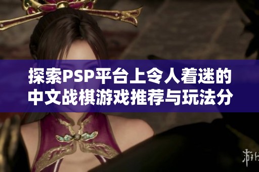 探索PSP平台上令人着迷的中文战棋游戏推荐与玩法分析