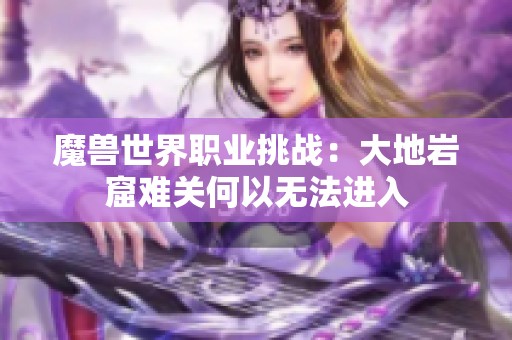 魔兽世界职业挑战：大地岩窟难关何以无法进入