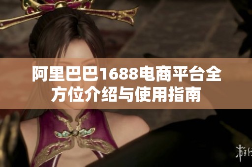 阿里巴巴1688电商平台全方位介绍与使用指南