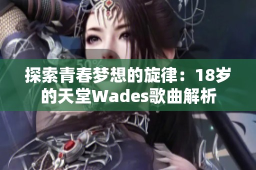 探索青春梦想的旋律：18岁的天堂Wades歌曲解析