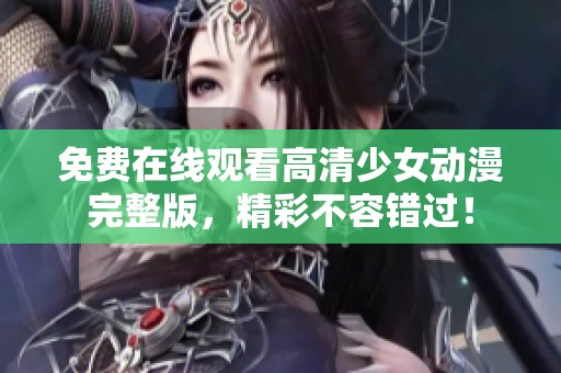 免费在线观看高清少女动漫完整版，精彩不容错过！