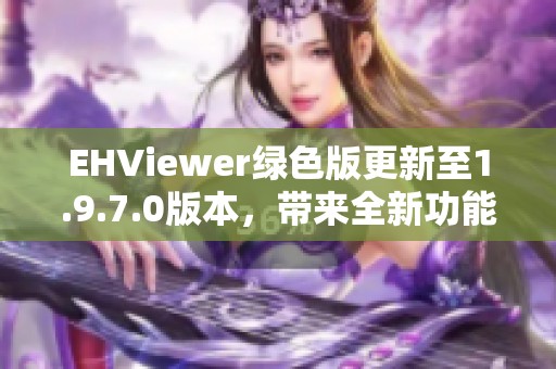 EHViewer绿色版更新至1.9.7.0版本，带来全新功能体验