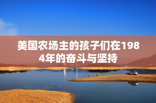 美国农场主的孩子们在1984年的奋斗与坚持