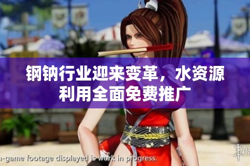 钢钠行业迎来变革，水资源利用全面免费推广