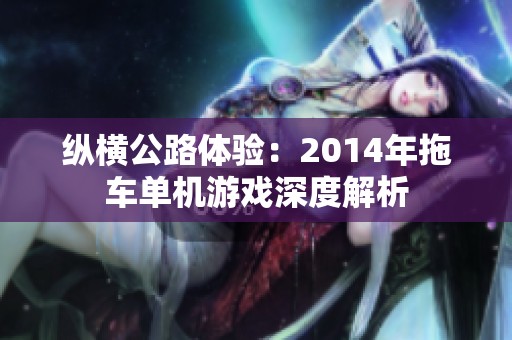 纵横公路体验：2014年拖车单机游戏深度解析