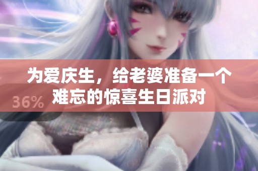 为爱庆生，给老婆准备一个难忘的惊喜生日派对