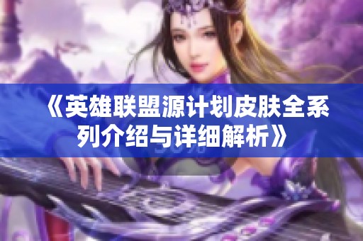 《英雄联盟源计划皮肤全系列介绍与详细解析》