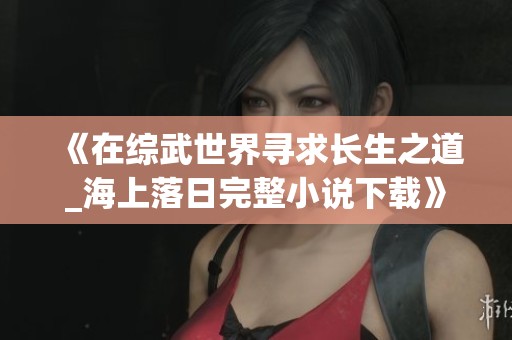 《在综武世界寻求长生之道_海上落日完整小说下载》