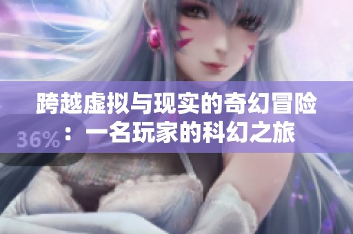 跨越虚拟与现实的奇幻冒险：一名玩家的科幻之旅
