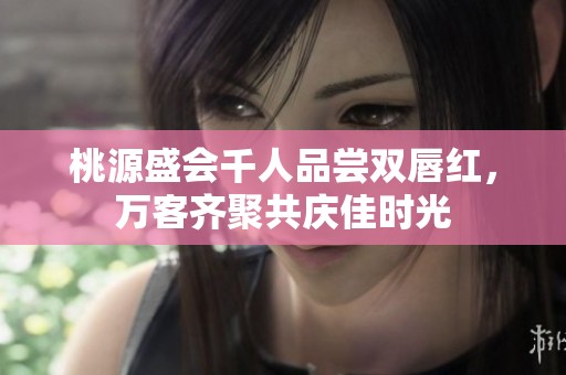 桃源盛会千人品尝双唇红，万客齐聚共庆佳时光