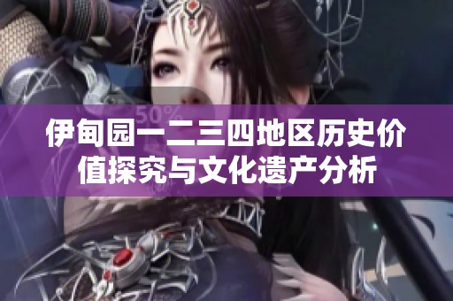 伊甸园一二三四地区历史价值探究与文化遗产分析