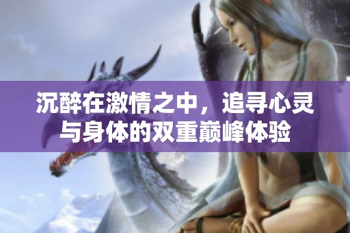 沉醉在激情之中，追寻心灵与身体的双重巅峰体验
