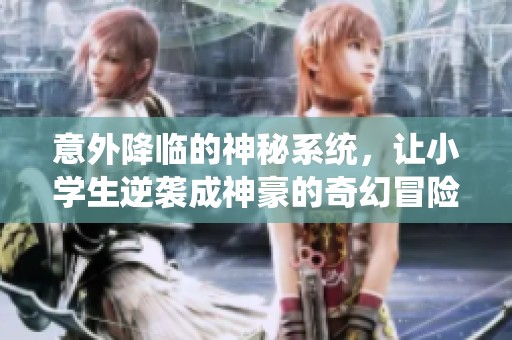 意外降临的神秘系统，让小学生逆袭成神豪的奇幻冒险