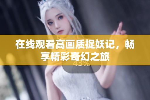 在线观看高画质捉妖记，畅享精彩奇幻之旅