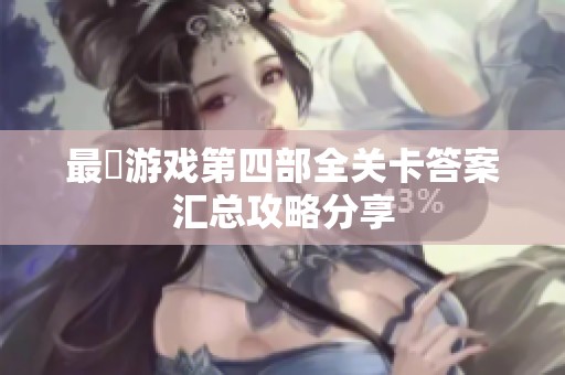 最囧游戏第四部全关卡答案汇总攻略分享
