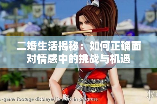 二婚生活揭秘：如何正确面对情感中的挑战与机遇