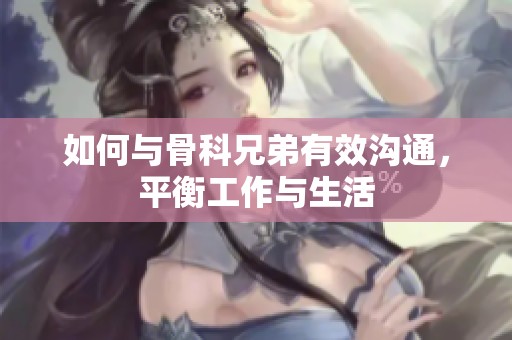 如何与骨科兄弟有效沟通，平衡工作与生活