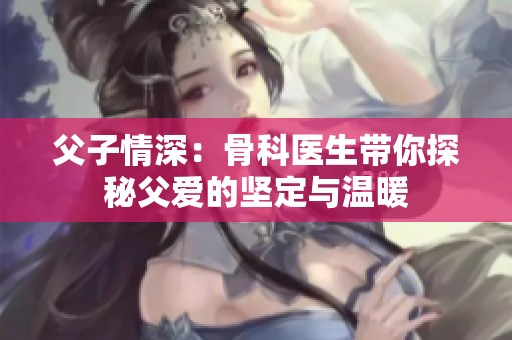 父子情深：骨科医生带你探秘父爱的坚定与温暖