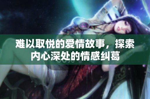 难以取悦的爱情故事，探索内心深处的情感纠葛