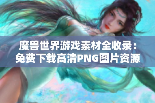 魔兽世界游戏素材全收录：免费下载高清PNG图片资源