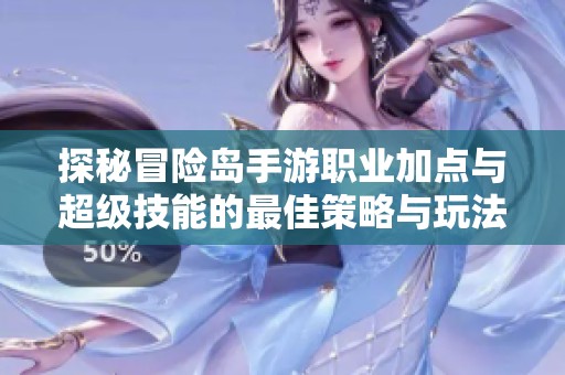 探秘冒险岛手游职业加点与超级技能的最佳策略与玩法解析