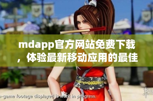 mdapp官方网站免费下载，体验最新移动应用的最佳选择