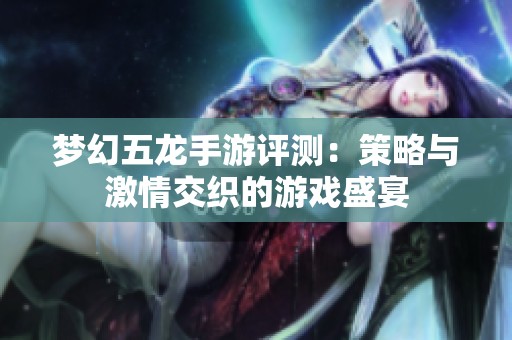 梦幻五龙手游评测：策略与激情交织的游戏盛宴