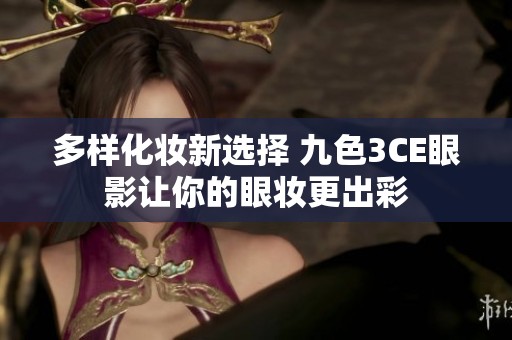 多样化妆新选择 九色3CE眼影让你的眼妆更出彩
