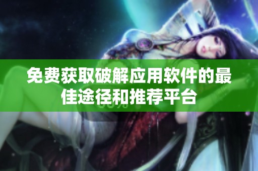 免费获取破解应用软件的最佳途径和推荐平台