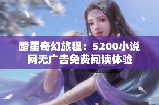 踏星奇幻旅程：5200小说网无广告免费阅读体验