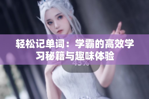 轻松记单词：学霸的高效学习秘籍与趣味体验