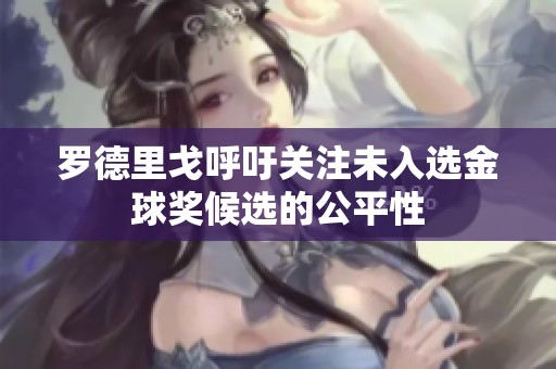 罗德里戈呼吁关注未入选金球奖候选的公平性