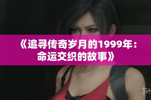 《追寻传奇岁月的1999年：命运交织的故事》