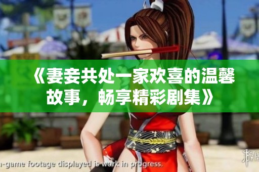 《妻妾共处一家欢喜的温馨故事，畅享精彩剧集》