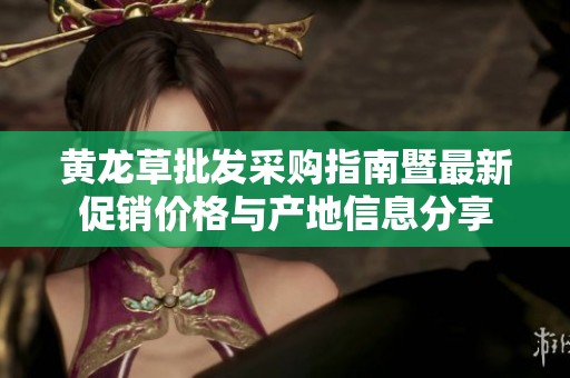黄龙草批发采购指南暨最新促销价格与产地信息分享