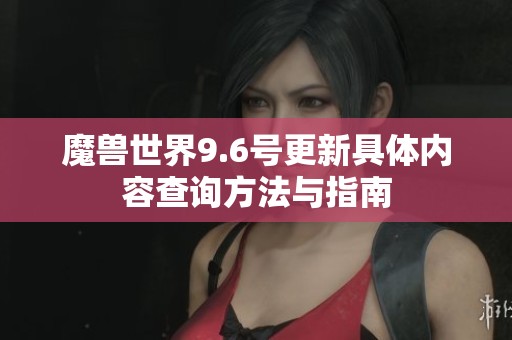 魔兽世界9.6号更新具体内容查询方法与指南