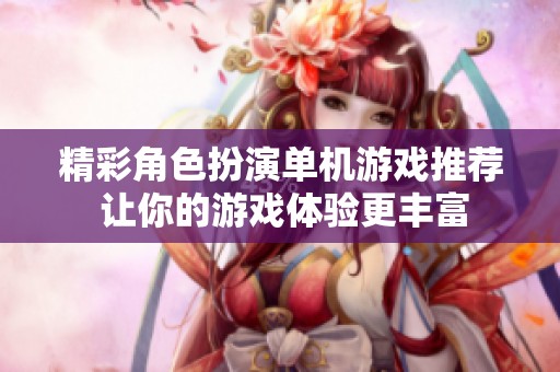 精彩角色扮演单机游戏推荐 让你的游戏体验更丰富