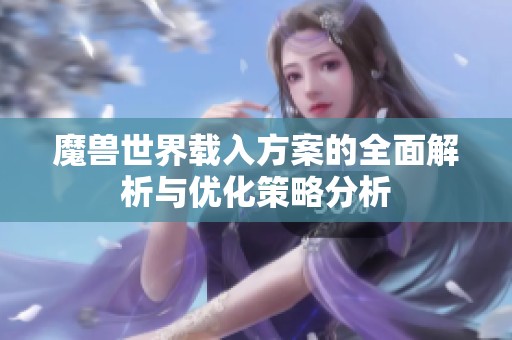 魔兽世界载入方案的全面解析与优化策略分析