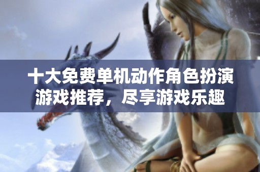 十大免费单机动作角色扮演游戏推荐，尽享游戏乐趣
