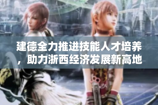 建德全力推进技能人才培养，助力浙西经济发展新高地
