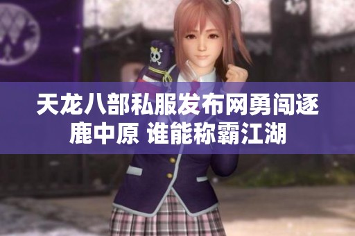 天龙八部私服发布网勇闯逐鹿中原 谁能称霸江湖
