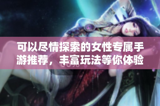 可以尽情探索的女性专属手游推荐，丰富玩法等你体验
