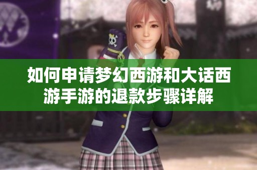如何申请梦幻西游和大话西游手游的退款步骤详解