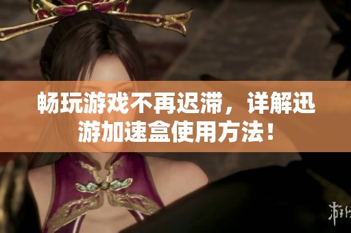 畅玩游戏不再迟滞，详解迅游加速盒使用方法！