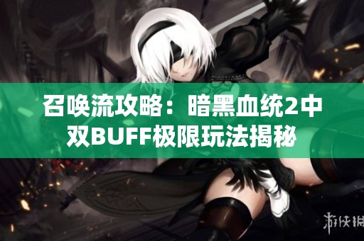 召唤流攻略：暗黑血统2中双BUFF极限玩法揭秘