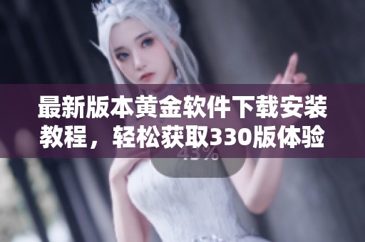 最新版本黄金软件下载安装教程，轻松获取330版体验
