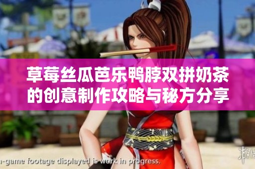草莓丝瓜芭乐鸭脖双拼奶茶的创意制作攻略与秘方分享
