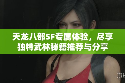 天龙八部SF专属体验，尽享独特武林秘籍推荐与分享